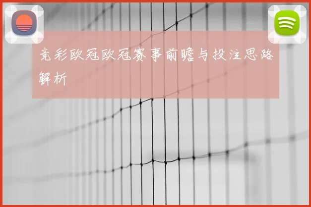 竞彩欧冠欧冠赛事前瞻与投注思路解析