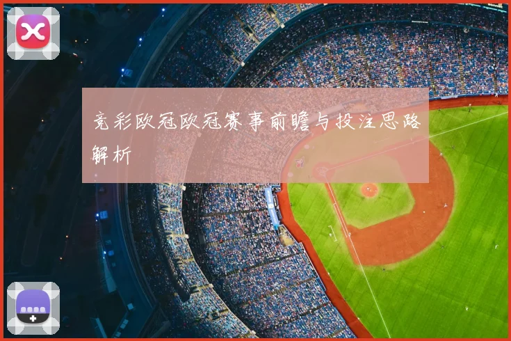 竞彩欧冠欧冠赛事前瞻与投注思路解析
