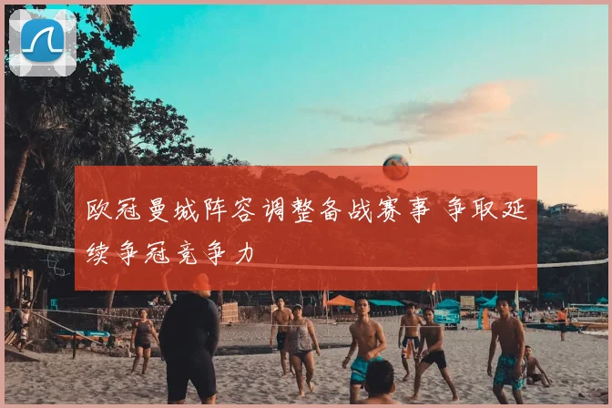 欧冠曼城阵容调整备战赛事 争取延续争冠竞争力