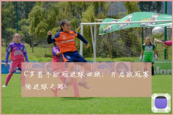 C罗首个欧冠进球回顾：开启欧冠赛场进球之路