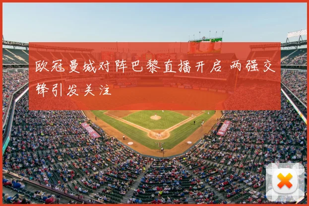 欧冠曼城对阵巴黎直播开启 两强交锋引发关注