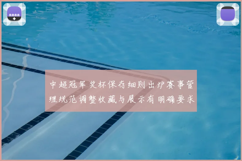 中超冠军奖杯保存细则出炉赛事管理规范调整收藏与展示有明确要求