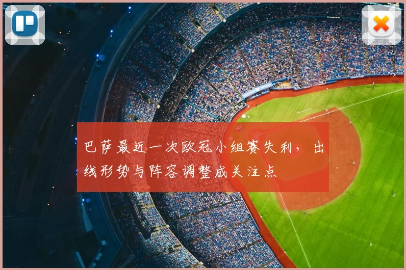 巴萨最近一次欧冠小组赛失利，出线形势与阵容调整成关注点