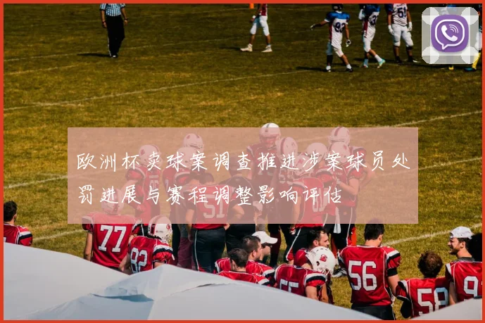 欧洲杯卖球案调查推进涉案球员处罚进展与赛程调整影响评估