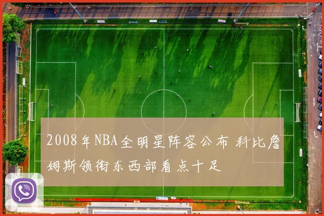 2008年NBA全明星阵容公布 科比詹姆斯领衔东西部看点十足