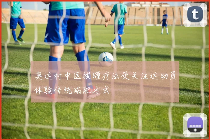 奥运村中医拔罐疗法受关注运动员体验传统减肥方式