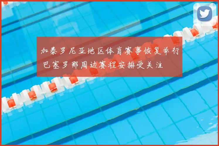 加泰罗尼亚地区体育赛事恢复举行 巴塞罗那周边赛程安排受关注