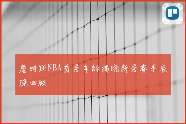 詹姆斯NBA首秀年龄揭晓新秀赛季表现回顾