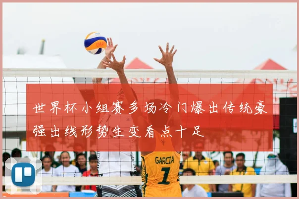 世界杯小组赛多场冷门爆出传统豪强出线形势生变看点十足