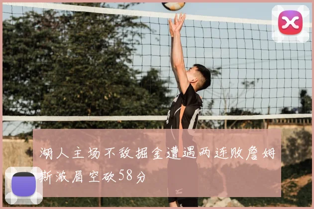 湖人主场不敌掘金遭遇两连败詹姆斯浓眉空砍58分