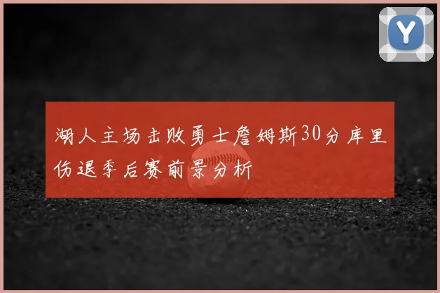 湖人主场击败勇士詹姆斯30分库里伤退季后赛前景分析