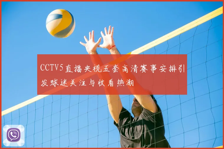 CCTV5直播央视五套高清赛事安排引发球迷关注与收看热潮