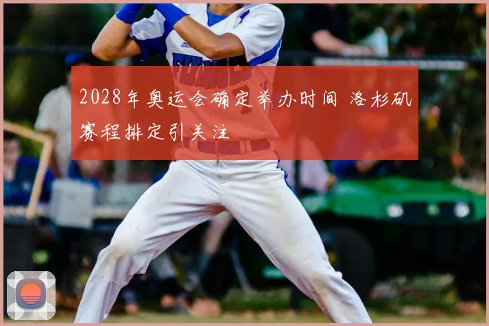 2028年奥运会确定举办时间 洛杉矶赛程排定引关注