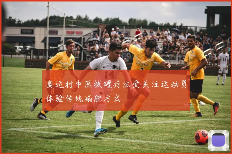 奥运村中医拔罐疗法受关注运动员体验传统减肥方式