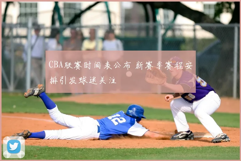 CBA联赛时间表公布 新赛季赛程安排引发球迷关注