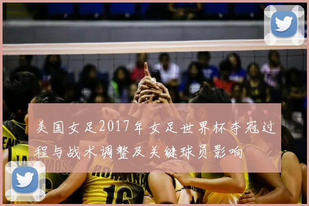 美国女足2017年女足世界杯夺冠过程与战术调整及关键球员影响