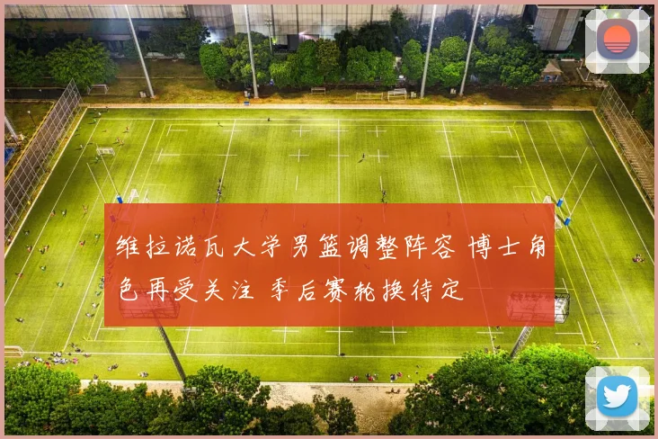 维拉诺瓦大学男篮调整阵容 博士角色再受关注 季后赛轮换待定