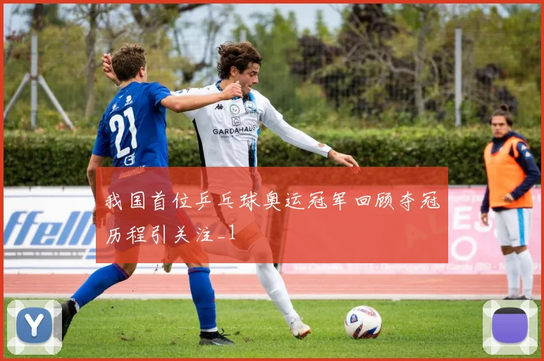我国首位乒乓球奥运冠军回顾夺冠历程引关注_1