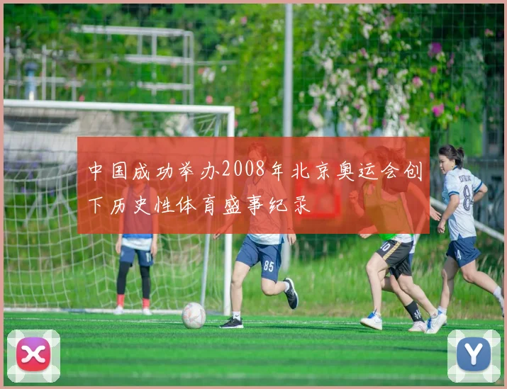 中国成功举办2008年北京奥运会创下历史性体育盛事纪录