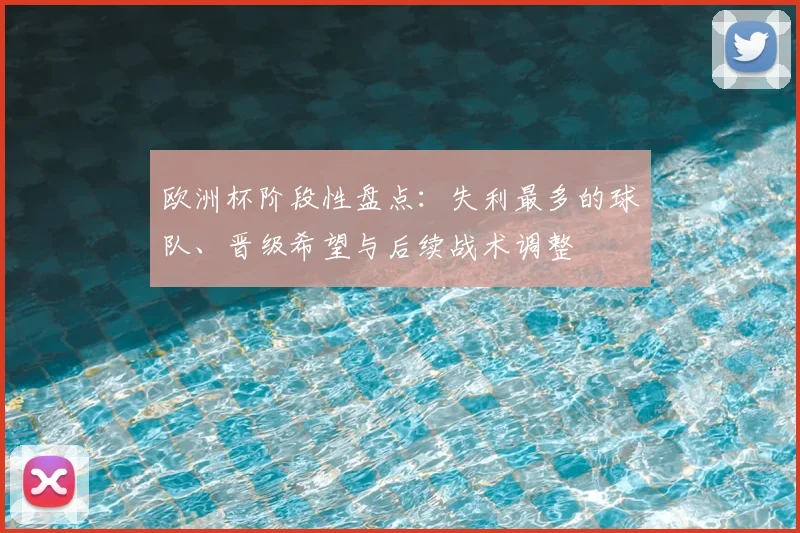 欧洲杯阶段性盘点：失利最多的球队、晋级希望与后续战术调整