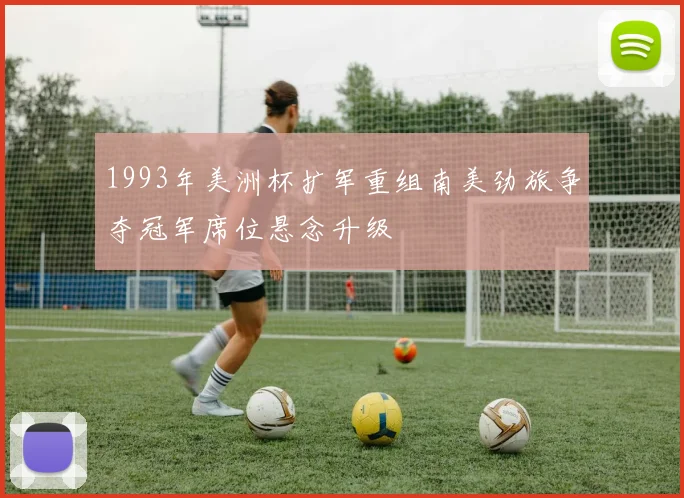 1993年美洲杯扩军重组南美劲旅争夺冠军席位悬念升级