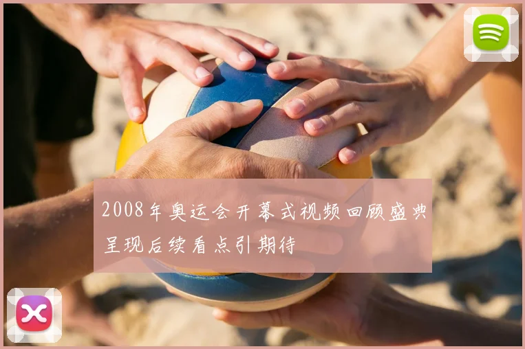 2008年奥运会开幕式视频回顾盛典呈现后续看点引期待