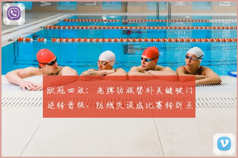 欧冠回放:老牌劲旅替补关键破门逆转晋级,防线失误成比赛转折点