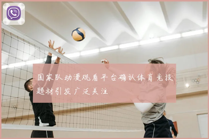 国家队动漫观看平台确认体育竞技题材引发广泛关注