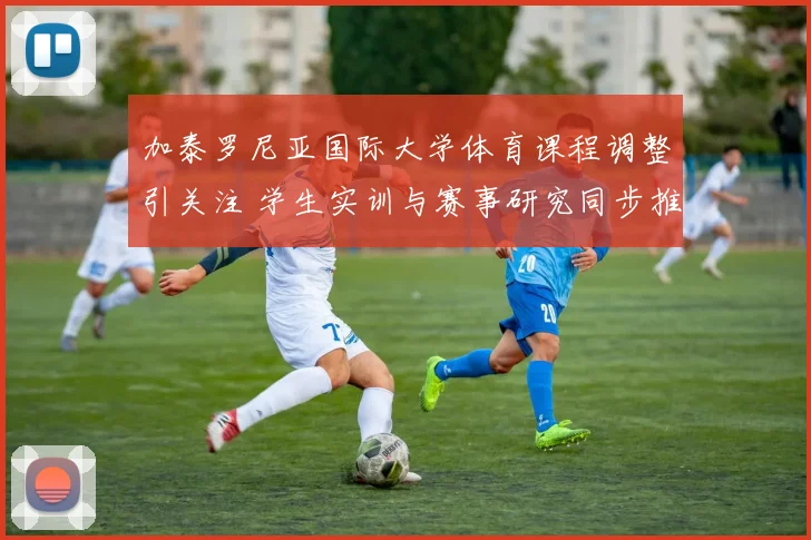 加泰罗尼亚国际大学体育课程调整引关注 学生实训与赛事研究同步推进