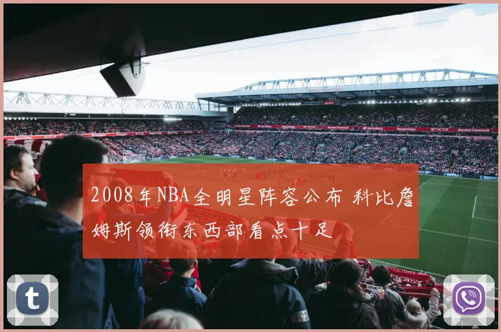 2008年NBA全明星阵容公布 科比詹姆斯领衔东西部看点十足