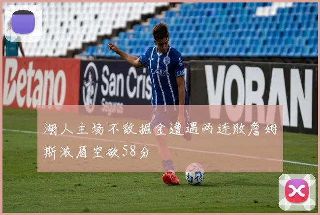 湖人主场不敌掘金遭遇两连败詹姆斯浓眉空砍58分