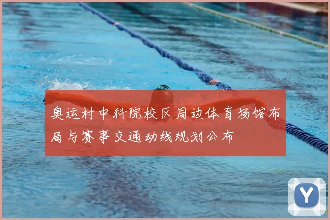 奥运村中科院校区周边体育场馆布局与赛事交通动线规划公布