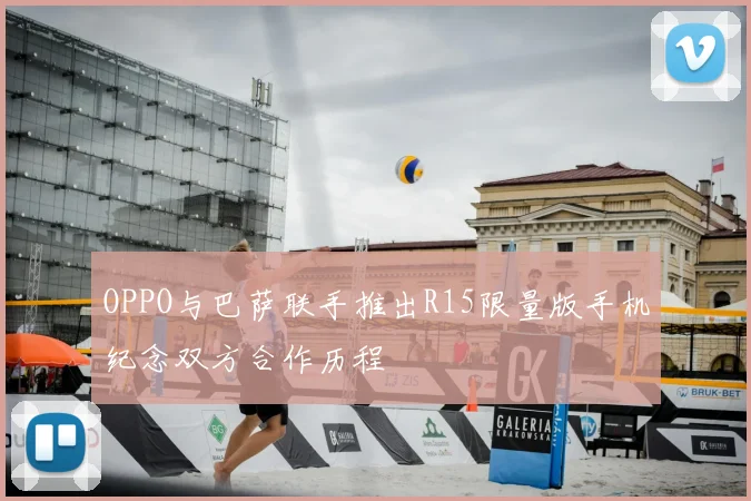 OPPO与巴萨联手推出R15限量版手机纪念双方合作历程