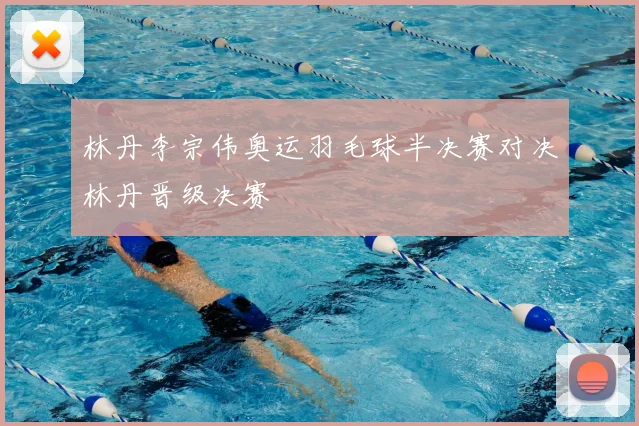 林丹李宗伟奥运羽毛球半决赛对决林丹晋级决赛
