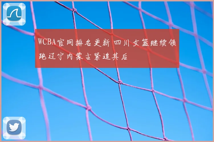 WCBA官网排名更新 四川女篮继续领跑辽宁内蒙古紧追其后