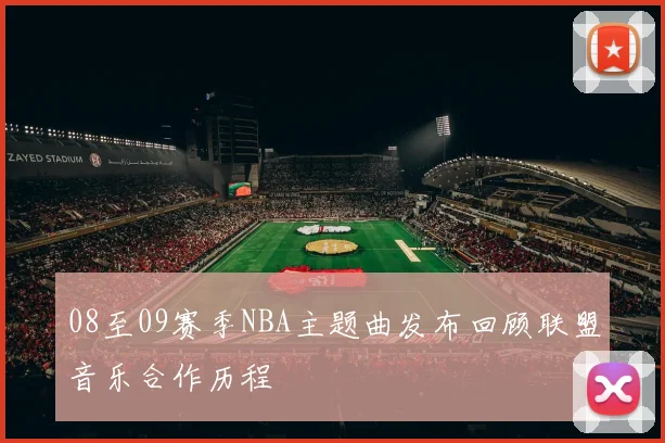08至09赛季NBA主题曲发布回顾联盟音乐合作历程