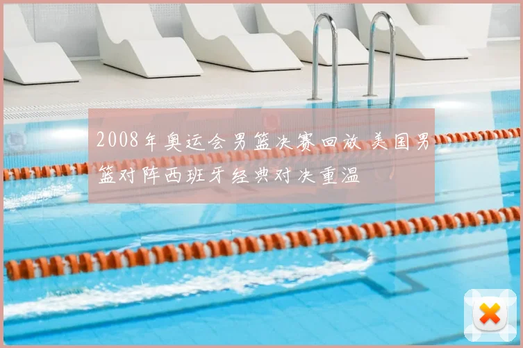 2008年奥运会男篮决赛回放 美国男篮对阵西班牙经典对决重温