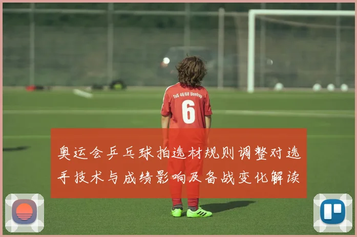 奥运会乒乓球拍选材规则调整对选手技术与成绩影响及备战变化解读